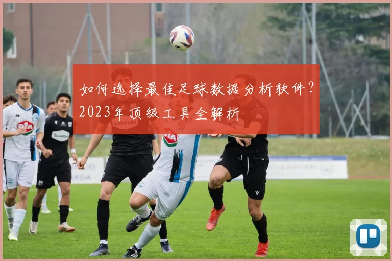 如何选择最佳足球数据分析软件？2023年顶级工具全解析
