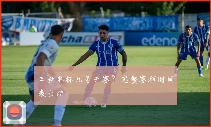 年世界杯几号开赛？完整赛程时间表出炉