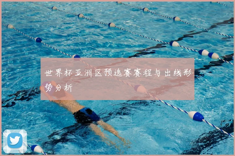 世界杯亚洲区预选赛赛程与出线形势分析