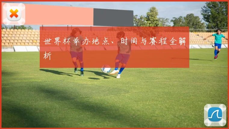 世界杯举办地点、时间与赛程全解析