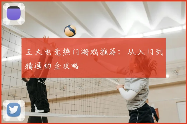 五大电竞热门游戏推荐：从入门到精通的全攻略