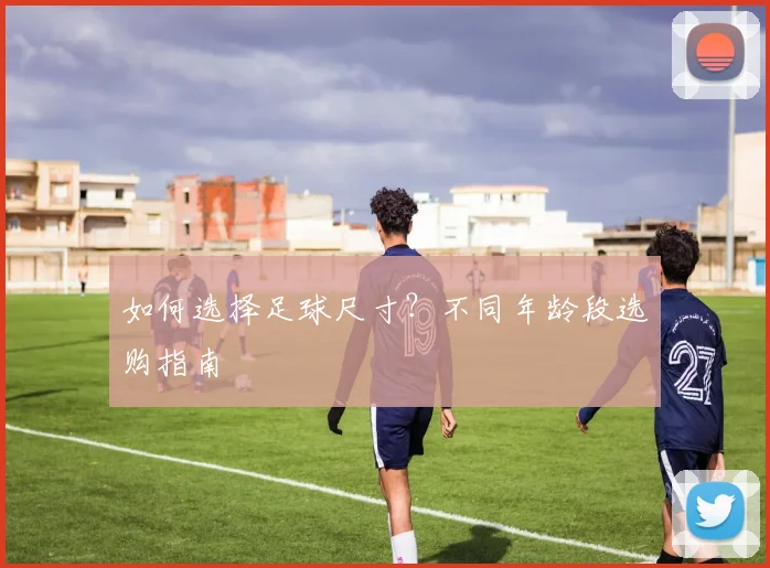如何选择足球尺寸？不同年龄段选购指南
