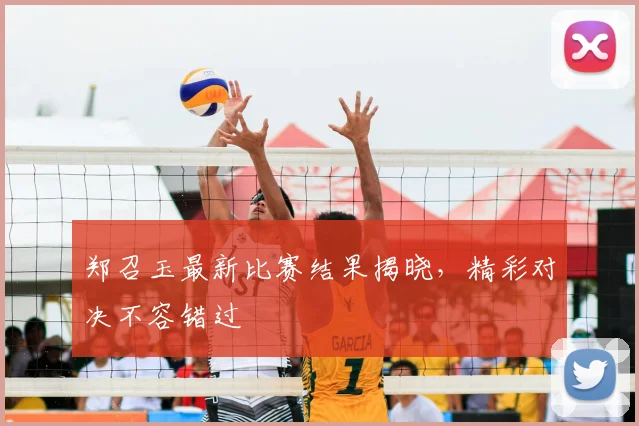 郑召玉最新比赛结果揭晓，精彩对决不容错过