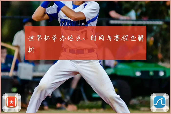 世界杯举办地点、时间与赛程全解析