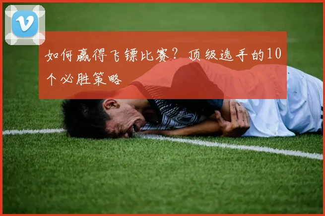如何赢得飞镖比赛？顶级选手的10个必胜策略
