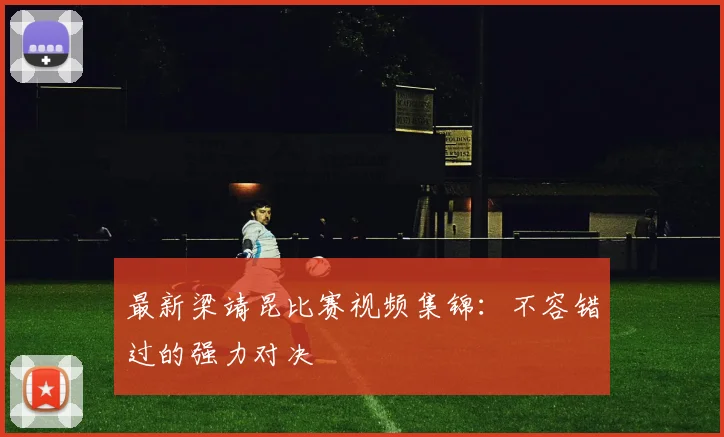 最新梁靖昆比赛视频集锦:不容错过的强力对决