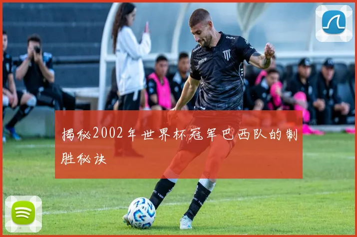 揭秘2002年世界杯冠军巴西队的制胜秘诀