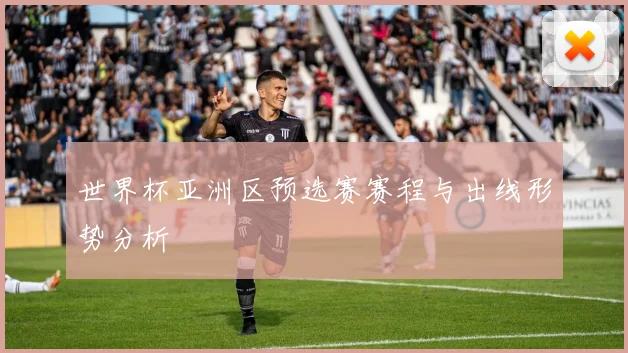 世界杯亚洲区预选赛赛程与出线形势分析