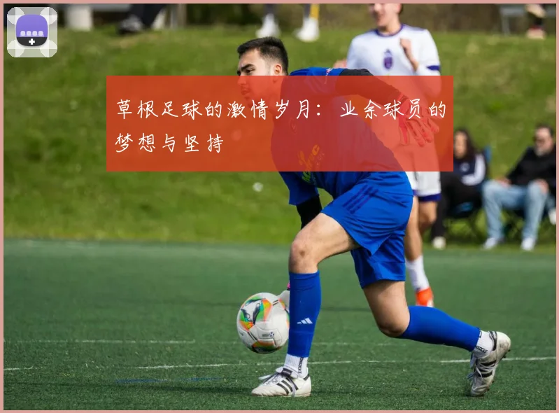 草根足球的激情岁月:业余球员的梦想与坚持