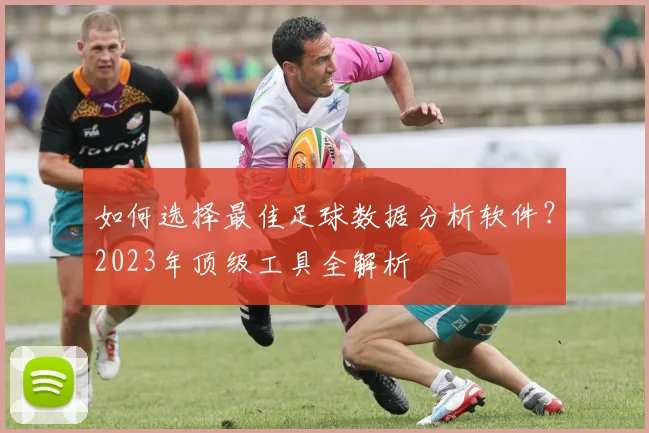 如何选择最佳足球数据分析软件?2023年顶级工具全解析