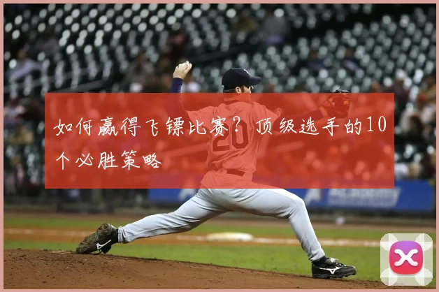 如何赢得飞镖比赛?顶级选手的10个必胜策略